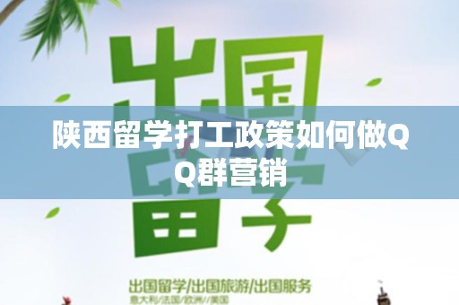 陕西留学打工政策如何做QQ群营销