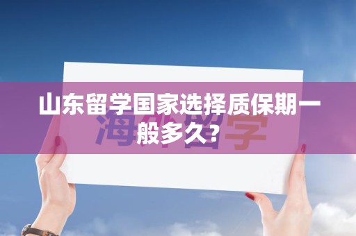 山东留学国家选择质保期一般多久？