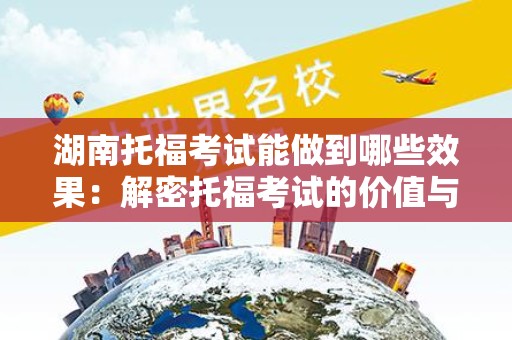 湖南托福考试能做到哪些效果：解密托福考试的价值与意义