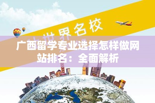 广西留学专业选择怎样做网站排名：全面解析