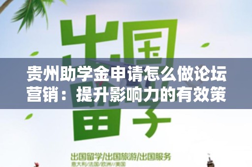贵州助学金申请怎么做论坛营销：提升影响力的有效策略