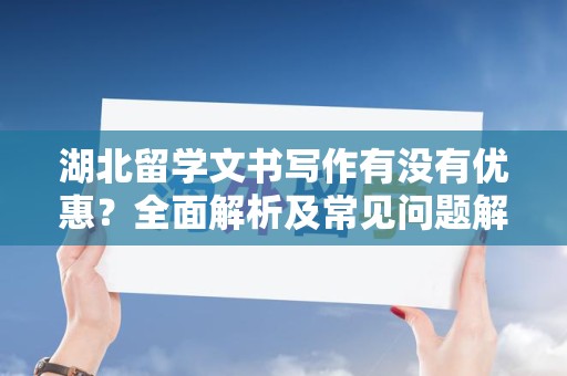 湖北留学文书写作有没有优惠？全面解析及常见问题解答