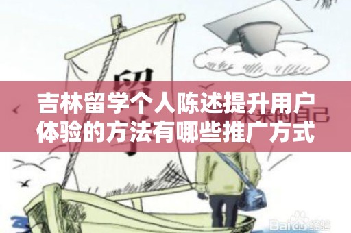 吉林留学个人陈述提升用户体验的方法有哪些推广方式有哪些