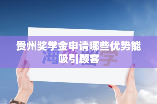 贵州奖学金申请哪些优势能吸引顾客