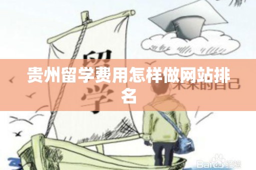 贵州留学费用怎样做网站排名