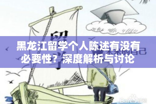 黑龙江留学个人陈述有没有必要性？深度解析与讨论
