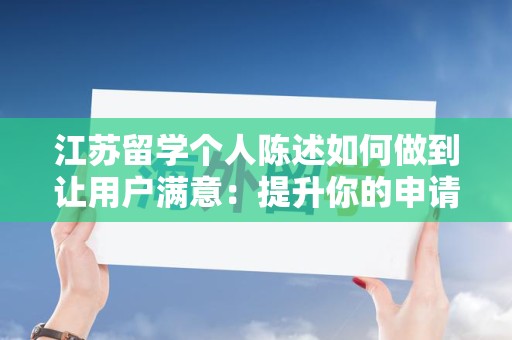 江苏留学个人陈述如何做到让用户满意：提升你的申请成功率