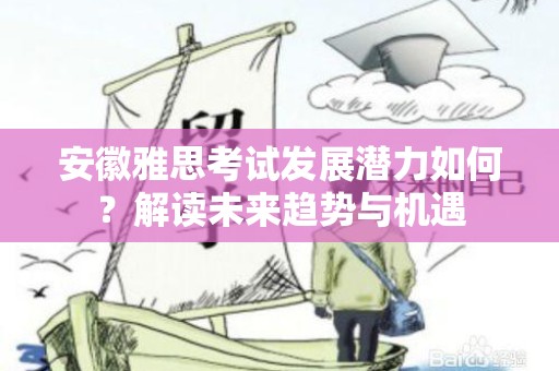 安徽雅思考试发展潜力如何？解读未来趋势与机遇