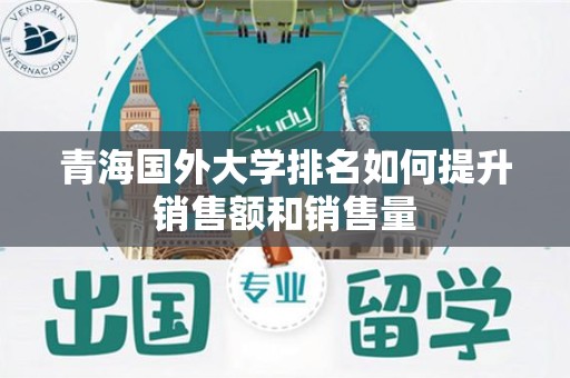 青海国外大学排名如何提升销售额和销售量