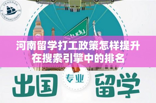 河南留学打工政策怎样提升在搜索引擎中的排名