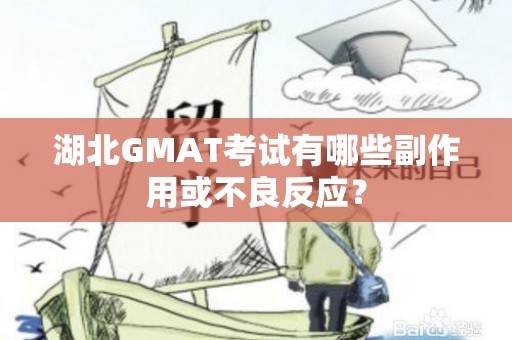 湖北GMAT考试有哪些副作用或不良反应？