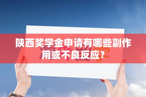 陕西奖学金申请有哪些副作用或不良反应？