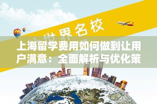 上海留学费用如何做到让用户满意：全面解析与优化策略