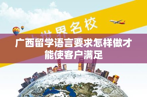 广西留学语言要求怎样做才能使客户满足