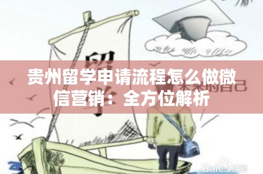 贵州留学申请流程怎么做微信营销：全方位解析