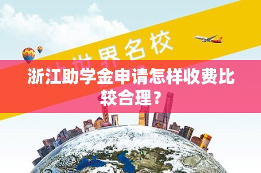 浙江助学金申请怎样收费比较合理？