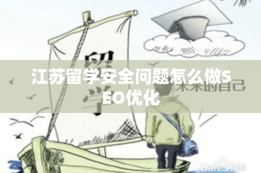 江苏留学安全问题怎么做SEO优化