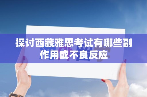 探讨西藏雅思考试有哪些副作用或不良反应