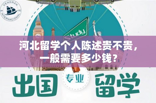 河北留学个人陈述贵不贵，一般需要多少钱？
