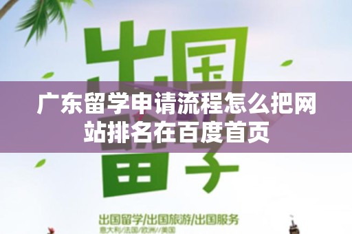 广东留学申请流程怎么把网站排名在百度首页