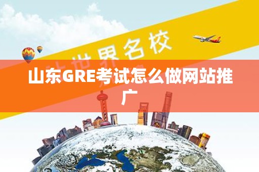 山东GRE考试怎么做网站推广