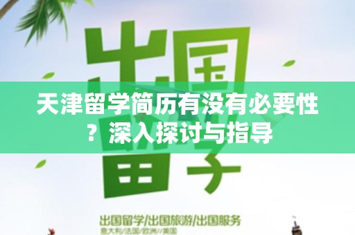天津留学简历有没有必要性？深入探讨与指导