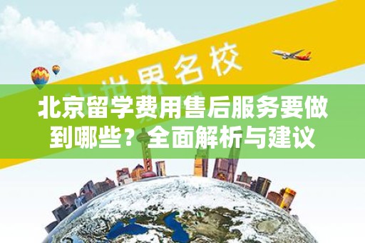北京留学费用售后服务要做到哪些？全面解析与建议