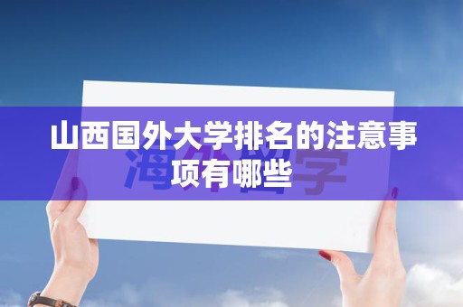 山西国外大学排名的注意事项有哪些