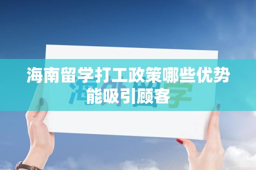 海南留学打工政策哪些优势能吸引顾客