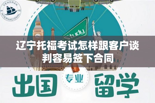 辽宁托福考试怎样跟客户谈判容易签下合同