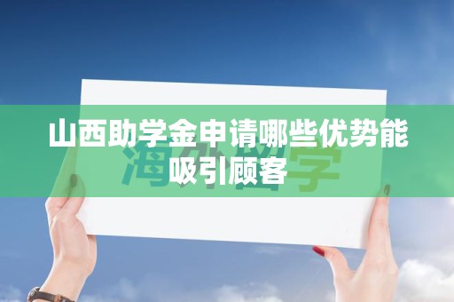 山西助学金申请哪些优势能吸引顾客