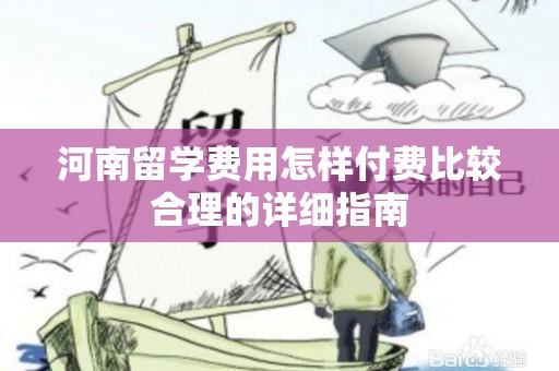 河南留学费用怎样付费比较合理的详细指南