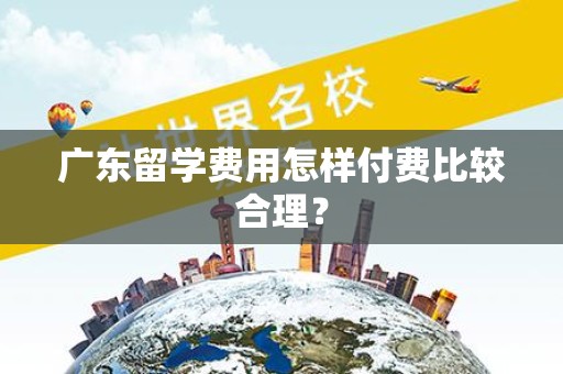 广东留学费用怎样付费比较合理？