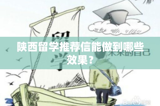陕西留学推荐信能做到哪些效果？