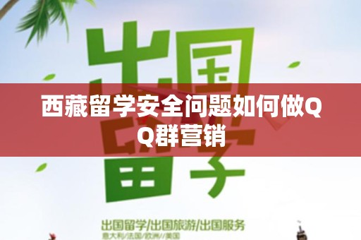西藏留学安全问题如何做QQ群营销
