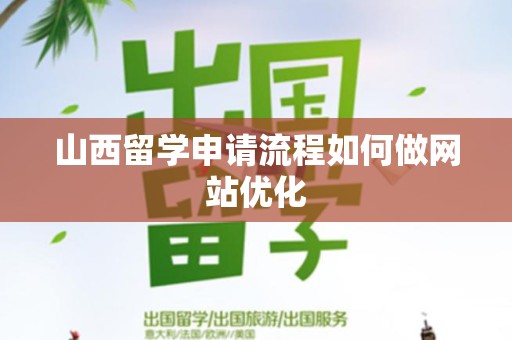 山西留学申请流程如何做网站优化