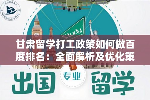 甘肃留学打工政策如何做百度排名：全面解析及优化策略