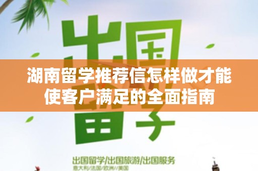湖南留学推荐信怎样做才能使客户满足的全面指南