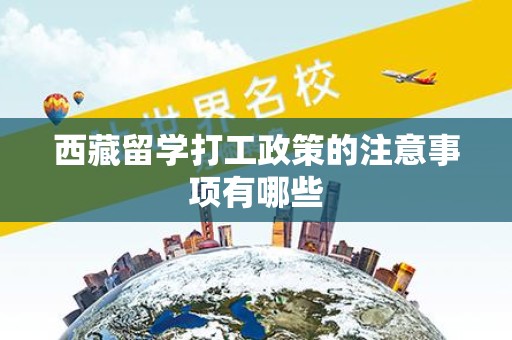 西藏留学打工政策的注意事项有哪些