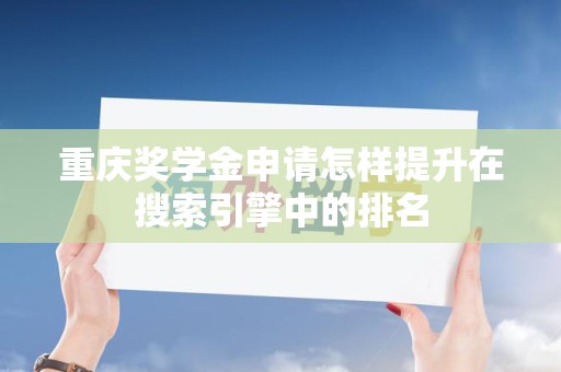 重庆奖学金申请怎样提升在搜索引擎中的排名