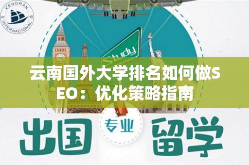 云南国外大学排名如何做SEO：优化策略指南