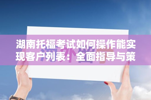 湖南托福考试如何操作能实现客户列表：全面指导与策略