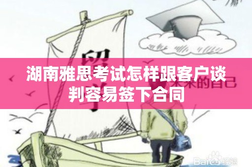 湖南雅思考试怎样跟客户谈判容易签下合同