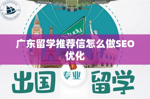 广东留学推荐信怎么做SEO优化