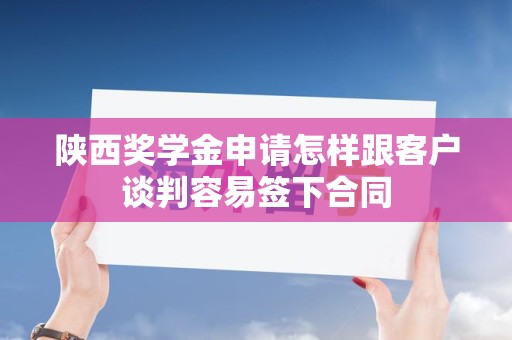 陕西奖学金申请怎样跟客户谈判容易签下合同