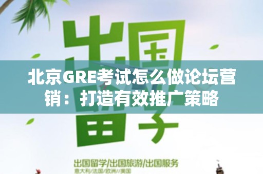 北京GRE考试怎么做论坛营销：打造有效推广策略
