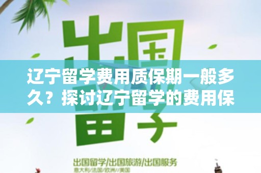辽宁留学费用质保期一般多久？探讨辽宁留学的费用保障