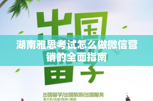 湖南雅思考试怎么做微信营销的全面指南