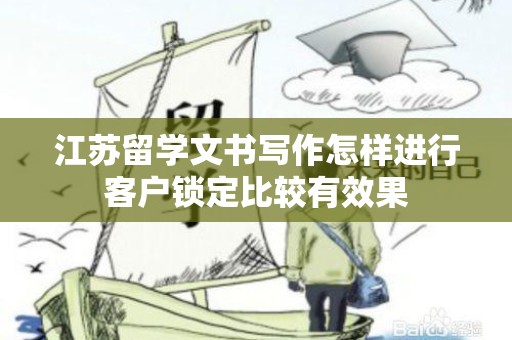 江苏留学文书写作怎样进行客户锁定比较有效果
