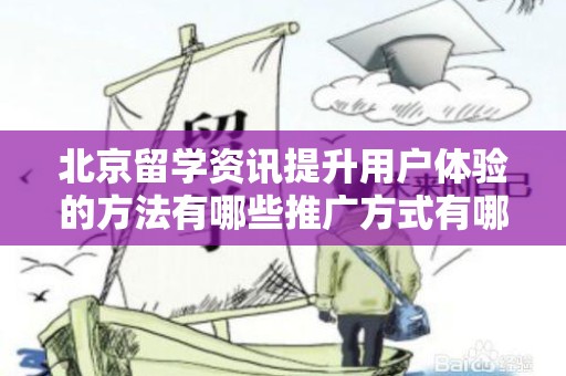 北京留学资讯提升用户体验的方法有哪些推广方式有哪些